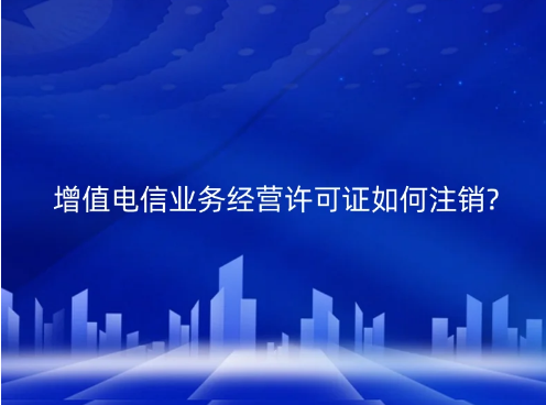 增值电信业务经营许可证如何注销?(江苏发布注销通知)