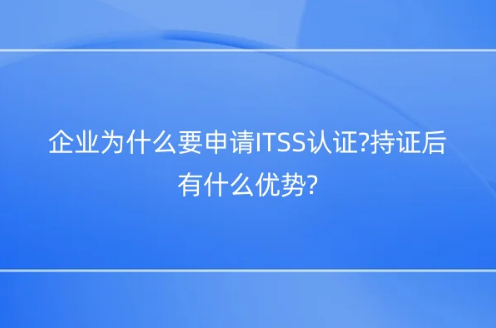 企业为什么要申请ITSS认证?持证后有什么优势?