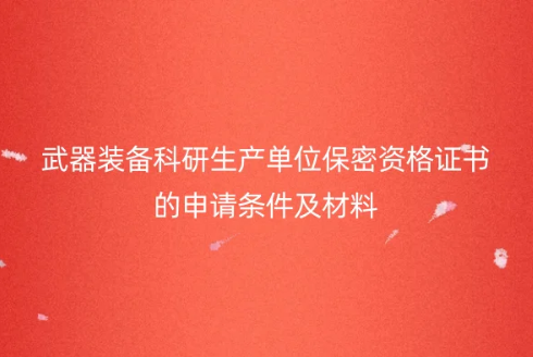 武器装备科研生产单位保密资格证书的申请条件及材料