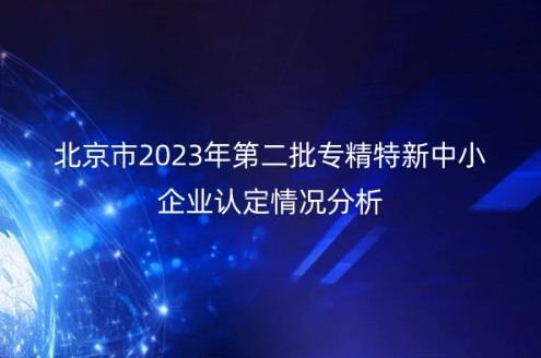 北京市2023年第二批专精特新中小企业认定情况分析
