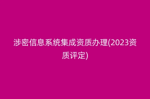 涉密信息系统集成资质办理(2023资质评定)