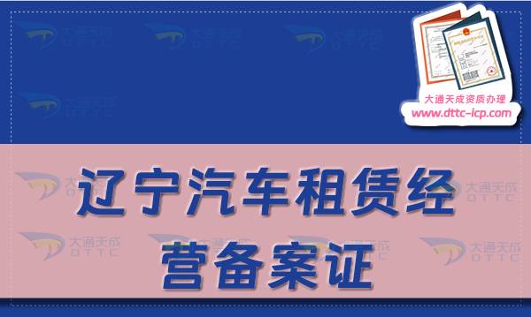辽宁汽车租赁经营备案证怎么办理(24年申请流程及材料须知)
