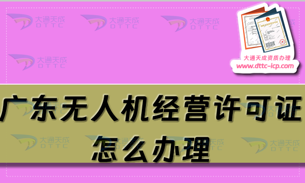 广东无人机经营许可证怎么办理(25年通用航空企业经营许可证条件及材料大全)
