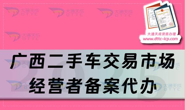 广西二手车交易市场经营者备案代办,25年申请流程及材料分享