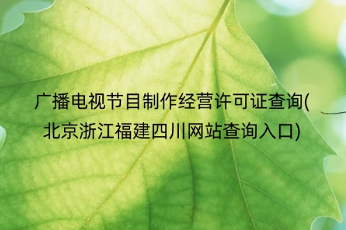 广播电视节目制作经营许可证查询(北京浙江福建四川网站查询入口) 广播电视节目制作经营许可证查询(北京浙江福建四川网站查询入口)
