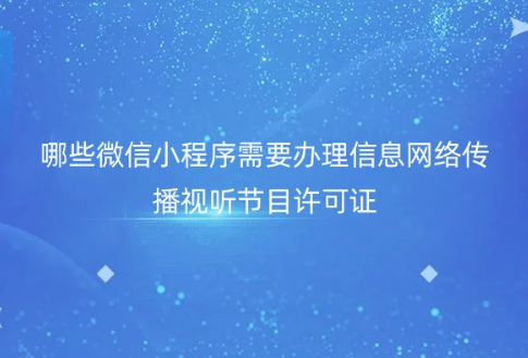 哪些微信小程序需要办理信息网络传播视听节目许可证 哪些微信小程序需要办理信息网络传播视听节目许可证