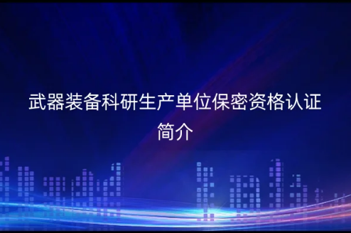 武器装备科研生产单位保密资格认证,科研生产单位保密资格认证