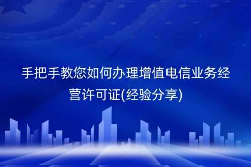手把手教您如何办理增值电信业务经营许可证(经验分享)