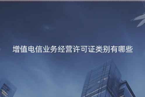 增值电信业务经营许可证类别有哪些?(含办理数量数据)
