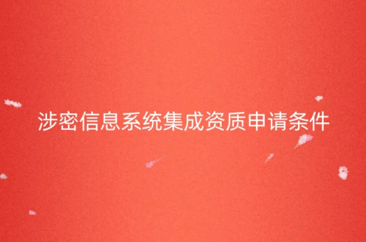 涉密信息系统集成资质申请条件是什么?