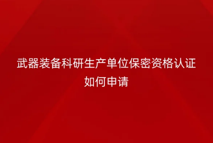 武器装备科研生产单位保密资格认证如何申请(军工资质证)