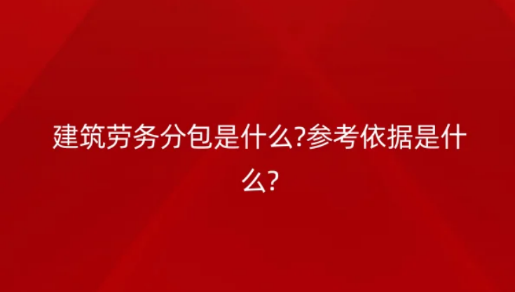 建筑劳务分包是什么?参考依据是什么?