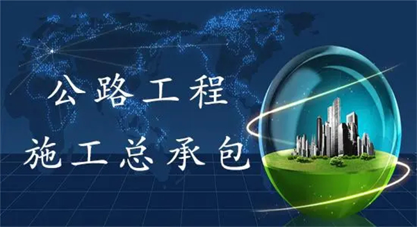 代办公路工程施工总承包二级资质_公路工程施工总承包一级资质承包范围_公路工程施工总承包三级资质承包范围
