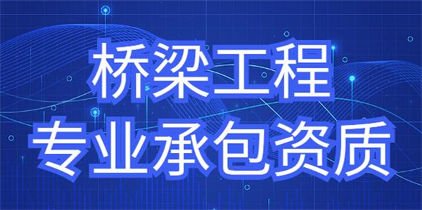 桥梁工程专业承包资质标准_代办桥梁工程专业承包一级资质_桥梁工程专业承包二级资质