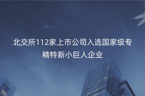 北京专精特新企业消息,北交所112家上市公司入选国家级专精特新小巨人企业