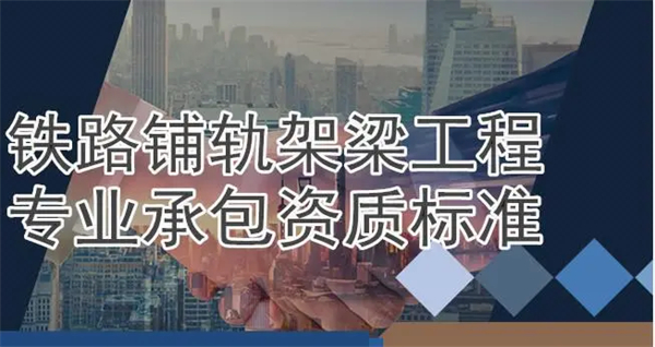 铁路铺轨架梁工程专业承包资质标准_代办铁路铺轨架梁工程专业承包一级资质_铁路铺轨架梁工程专业承包二级资质