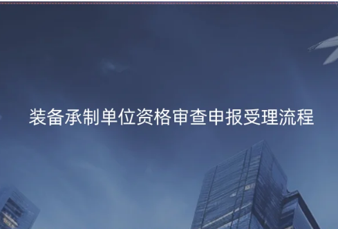 装备承制单位资格审查申报受理流程详解