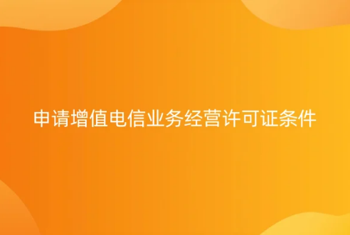 23年申请增值电信业务经营许可证条件及流程详解