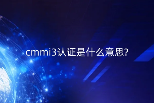 cmmi3认证是什么意思? cmmi3认证是什么意思?