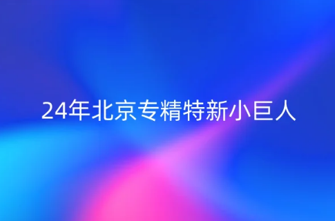 24年北京专精特新小巨人和北京专精特新中小企业申报指南