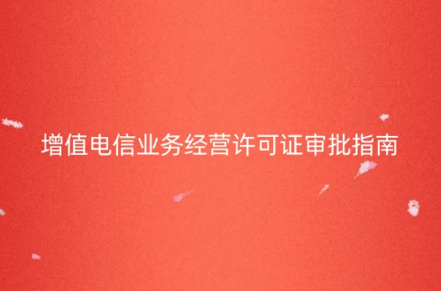 增值电信业务经营许可证审批指南(含图文流程介绍)