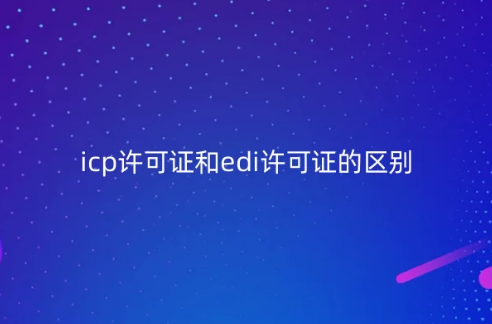 icp许可证和edi许可证的区别?可以一起办理吗?