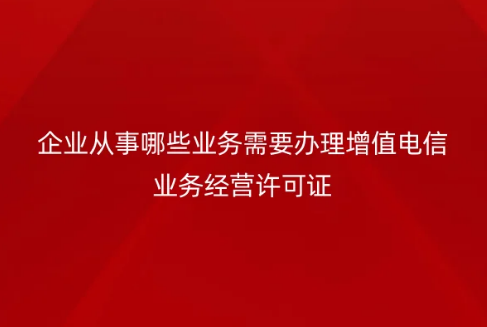 企业从事哪些业务需要办理增值电信业务经营许可证?如何办理?简称与全称介绍