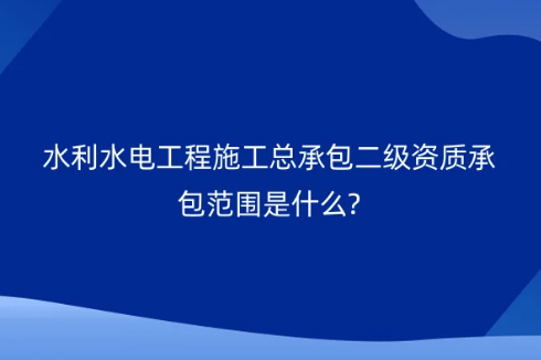 水利水电工程施工总承包二级资质承包范围是什么?