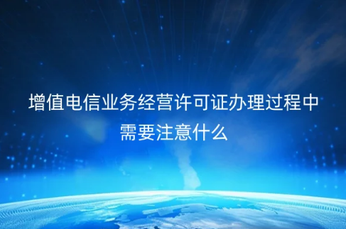 增值电信业务经营许可证办理过程中需要注意什么?