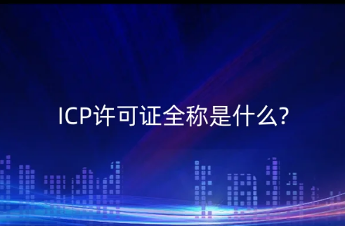 ICP许可证全称是什么?怎么办理?