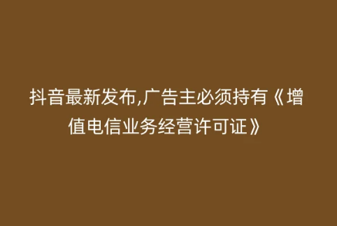 抖音最新发布,广告主必须持有《增值电信业务经营许可证》