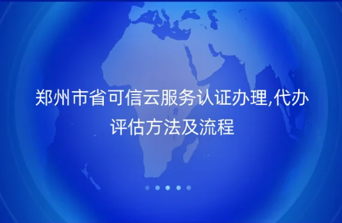 郑州市省可信云服务认证办理,代办评估方法及流程详解