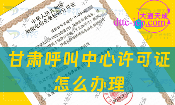 甘肃呼叫中心许可证怎么办理(企业具备条件流程及材料指南) 甘肃呼叫中心许可证怎么办理(企业具备条件流程及材料指南)