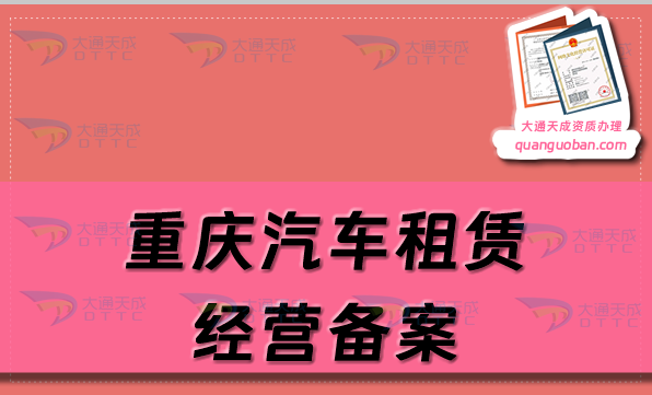 重庆汽车租赁经营备案证怎么办理,代办申请流程及材料 重庆汽车租赁经营备案证怎么办理,代办申请流程及材料