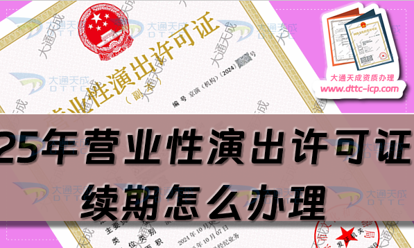 25年营业性演出许可证续期怎么办理(经营性演出资质延续申请指南) 25年营业性演出许可证续期怎么办理(经营性演出资质延续申请指南)