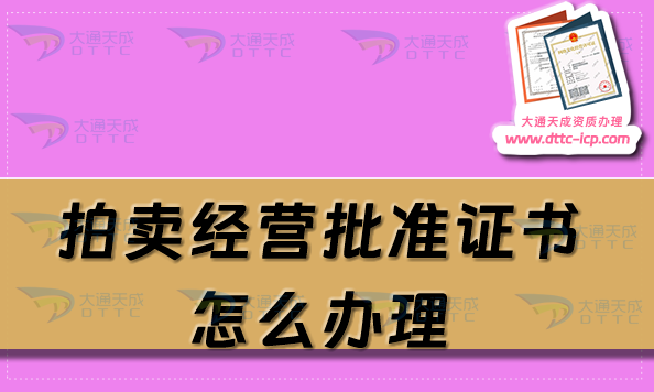 拍卖经营批准证书怎么办理(25年拍卖许可证加急申请介绍)