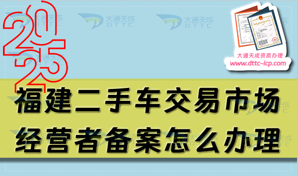 福建二手车交易市场经营者备案怎么办理,25年申请条件及材料攻略 福建二手车交易市场经营者备案怎么办理,25年申请条件及材料攻略