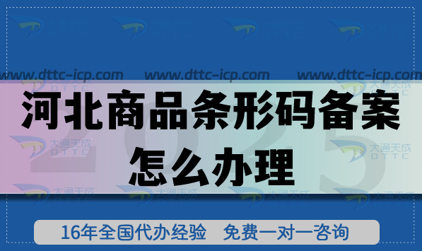 25年河北商品条形码备案怎么办理,让产品合规上市