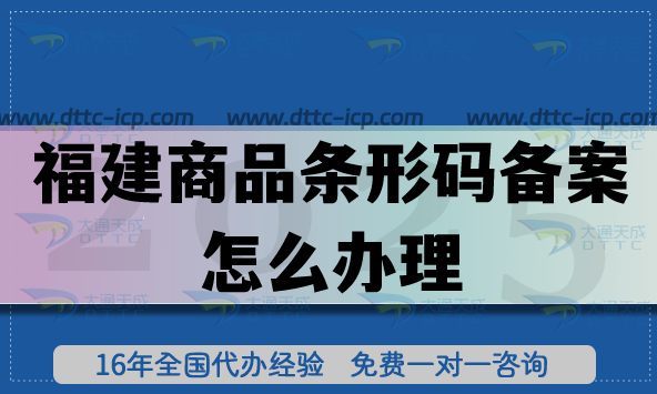 25年福建商品条形码备案怎么办理?产品合规上市必备环节! 25年福建商品条形码备案怎么办理?产品合规上市必备环节!
