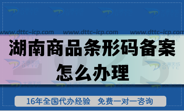 25年湖南商品条形码备案怎么办理?申请材料条件全流程揭秘 25年湖南商品条形码备案怎么办理?申请材料条件全流程揭秘
