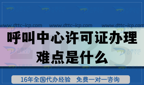 呼叫中心许可证办理难点是什么?资质避坑指南 呼叫中心许可证办理难点是什么?资质避坑指南