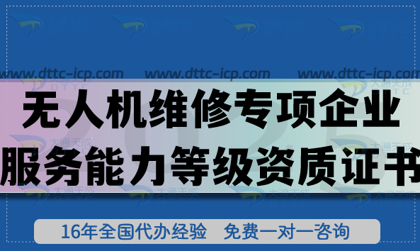 无人机维修专项企业服务能力等级资质证书怎么办理?企业申请好处有哪些? 无人机维修专项企业服务能力等级资质证书怎么办理?企业申请好处有哪些?