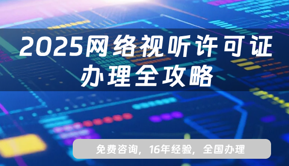 2025 网络视听许可证办理全攻略:从政策到流程,企业必看的合规指南 2025 网络视听许可证办理全攻略:从政策到流程,企业必看的合规指南