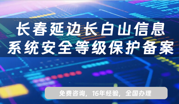 长春延边长白山信息系统安全等级保护备案怎么办理?网络等保备案条件材料流程指南 长春延边长白山信息系统安全等级保护备案怎么办理?网络等保备案条件材料流程指南