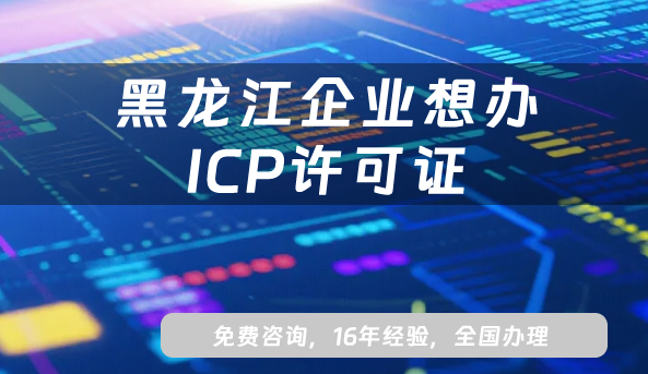 黑龙江企业想办ICP许可证?2025最新政策流程全解析 黑龙江企业想办ICP许可证?2025最新政策流程全解析
