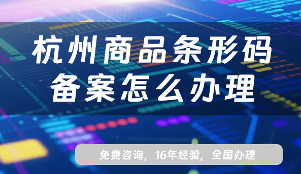 最新杭州商品条形码备案怎么办理?EAN13条件材料申请大全 最新杭州商品条形码备案怎么办理?EAN13条件材料申请大全