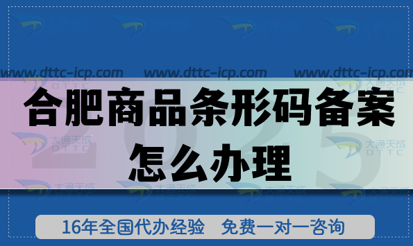 合肥商品条形码备案怎么办理(EAN13申请条件流程经验总结) 合肥商品条形码备案怎么办理(EAN13申请条件流程经验总结)
