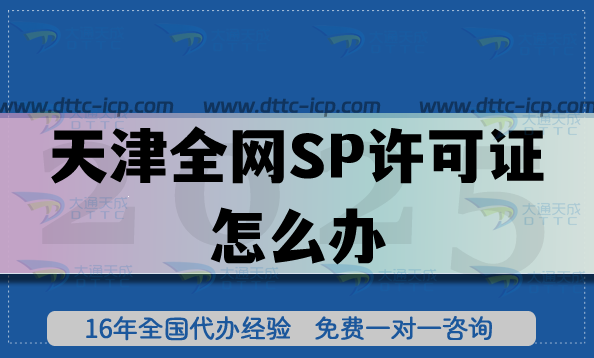天津全网SP许可证怎么办?25年条件+流程+材料 天津全网SP许可证怎么办?25年条件+流程+材料