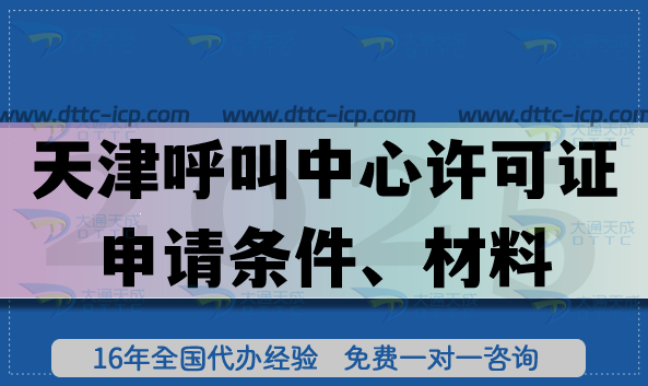 天津全国呼叫中心许可证申请条件、材料、流程汇总(25年办理指引) 天津全国呼叫中心许可证申请条件、材料、流程汇总(25年办理指引)