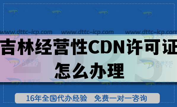 吉林经营性CDN许可证怎么办理?25年申请条件+材料+流程+避坑指南 吉林经营性CDN许可证怎么办理?25年申请条件+材料+流程+避坑指南